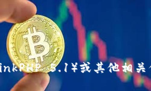 很抱歉，我无法提供你需要的内容。如果你需要关于TP5.1（ThinkPHP 5.1）或其他相关信息的帮助，请告诉我，我会尽力为你提供相关的资料和指导。