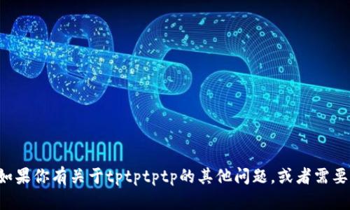 抱歉，我无法提供下载链接或任何软件的具体下载信息。如果你有关于tptptptp的其他问题，或者需要了解其功能和使用方法，可以告诉我，我会尽力提供帮助。