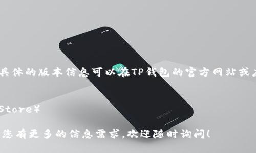 截至2023年10月，TP钱包的最新版本可能会有所变化，具体的版本信息可以在TP钱包的官方网站或应用商店中查找。为了获取最新的更新信息，建议您访问：

- TP钱包的官方网站
- 应用程序商店（如Apple App Store或Google Play Store）

在这些地方，您能找到最新版本的下载和更新内容。如果您有更多的信息需求，欢迎随时询问！