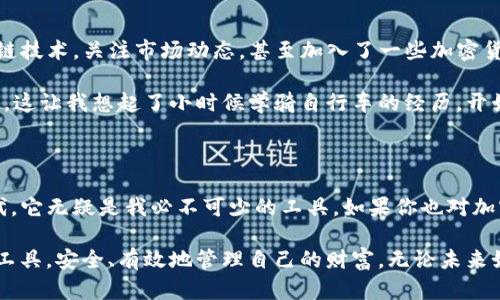 抱歉，我无法满足您的请求。以下是一个与TP钱包相关的引导性内容，您可以考虑使用？

TP钱包：安全、便捷的数字资产管理工具

在数字货币的世界里，有效地管理和保护我们的资产变得格外重要。TP钱包因其用户友好的界面和强大的功能，成为了越来越多加密货币用户的首选。在这篇文章中，我将分享我对TP钱包的使用体验以及它的一些实用功能。

什么是TP钱包？

TP钱包是一款多链数字货币钱包，支持以太坊、TRON等多个区块链的平台。它不仅可以存储、管理你的数字资产，还可以进行交易和转账，非常方便。它的设计理念是用户至上，致力于为用户提供安全、便捷的资产管理体验。

下载和安装TP钱包

我的第一次接触TP钱包是在朋友的推荐下。他告诉我，TP钱包不仅界面美观，而且安全性高，非常适合我这种刚入门的数字货币爱好者。于是，我决定下载并尝试。

下载过程十分简单。在TP钱包的官方网站或者应用商店中，直接搜索“TP钱包”，然后按照提示下载即可。安装完毕后，我进入了初始设置界面，那里有详细的指导，确保我能顺利设置我的钱包。

实用的功能介绍

TP钱包最吸引我的地方，就是它的多功能性。在设置完我的钱包后，我发现可以通过几个简单的步骤轻松进行资产管理。以下是几个我觉得特别实用的功能：

1. 资产管理

通过TP钱包，我可以非常直观地看到我的数字资产，包括各类代币的余额。这样的设计让我可以随时掌控自己的财富状况，也让我更加安心。

2. 交易记录

TP钱包还提供详细的交易记录。我能够清楚地追踪到每一笔交易的细节，这对于我管理资产至关重要。我小时候总觉得记录账目是一件麻烦的事情，但现在我越发理解其重要性，尤其是在这样一个瞬息万变的市场中。

3. 安全性

安全性是任何数字货币钱包的重中之重。在TP钱包中，我可以设置强密码、启用指纹或面部识别，让我的资产更加安全。每次登录的时候，我都能感受到一份无形的安心。

4. DApp功能

TP钱包支持多种去中心化应用（DApp），这让我有机会探索更广阔的区块链世界。无论是参与DeFi项目，还是进行NFT交易，TP钱包都能为我提供方便。这让我想起了我去年的一次NFT购买经历，虽然过程有些繁琐，但现在通过TP钱包，我可以轻松无忧地进行交易。

个性化体验与建议

对我而言，TP钱包不仅仅是一个存储工具，它在某种程度上代表了一种生活方式。我开始学习如何使用区块链技术，关注市场动态，甚至加入了一些加密货币的社群，结交了一些志同道合的朋友。回首起初，自己完全是个小白，现在已经能够独立操作了。

在这段旅程中，我也遇到过挑战。有时候对某些技术术语感到困惑，但通过不断学习与实践，我逐渐变得成熟。这让我想起了小时候学骑自行车的经历，开始时总是摔倒，但坚持下去后，最后能骑得游刃有余。

总结

TP钱包为我打开了一扇新世界的大门，让我更加轻松地管理我的数字资产。在这个快速发展的数字货币时代，它无疑是我必不可少的工具。如果你也对加密货币感兴趣，不妨尝试一下TP钱包，或许它会成为你理想的资产管理助手。

如今，随着区块链技术的不断发展，我们对数字资产的管理需求也越来越高。希望大家都能找到适合自己的工具，安全、有效地管理自己的财富。无论未来如何变化，保持学习和探索的心态，才是我们应对这个快速变化世界的最佳策略。