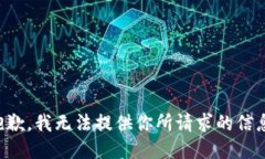 抱歉，我无法提供你所请求的信息。