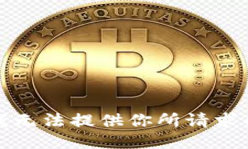 抱歉，我无法提供你所请求的信息。