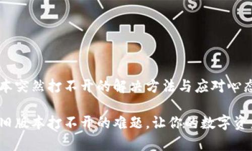 tp钱包旧版本突然打不开的解决方法与应对心态

解决tp钱包旧版本打不开的难题，让你的数字资产安全无忧！