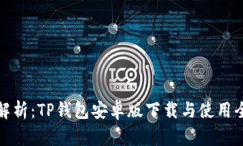详细解析:TP钱包安卓版下载与使用全攻略