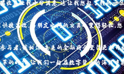   一步到位，轻松下载TP钱包APP，投资理财不再难！ / 
 guanjianci TP钱包, 下载, 投资理财 /guanjianci 

引言：为什么选择TP钱包？
在这个数字货币快速发展的时代，越来越多的人开始关注和参与到加密货币投资中。作为一种便捷的数字资产管理工具，TP钱包（Trust Pocket Wallet）逐渐被大家熟知和认可。我们都知道，拥有一款安全、便捷又功能强大的钱包软件是每位投资者的基本需求。TP钱包正是这样一款应用，它不仅支持多种数字货币，还具备交易、转账、理财等多项实用功能。

第一步：在哪里下载TP钱包APP？
在开始我们的TP钱包之旅之前，首先要做的就是下载安装这款应用。你可以在应用商店（如Apple App Store或Google Play Store）中搜索“TP钱包”，然后点击下载。如果你使用的是安卓手机，还可以直接在TP钱包的官方网站中找到下载链接。这样可以确保你下载到的是最新、安全的版本。

第二步：安装过程详解
安装过程相对简单。下载安装完成后，点击应用图标，打开TP钱包。在首次使用时，你需要进行一些必要的设置，比如创建一个新的钱包或者导入已有的钱包。我还记得我第一次使用TP钱包时，那个兴奋的心情，就像小孩子第一次得到玩具一样。简单的设置之后，你就可以开始体验这款钱包的丰富功能了。

第三步：创建新钱包
在选择创建新钱包时，系统会提示你生成一个助记词。这里的助记词就像是你钱包的钥匙，是你访问和管理数字资产的唯一凭证。记得要把这串助记词妥善保存，不要轻易泄露给别人！我小时候也有过遗忘重要信息的经历，后来就养成了记笔记的习惯。在这样的关键时刻，良好的记录习惯显得尤为重要。

第四步：导入已有钱包
如果你之前已经使用过其他钱包，可以选择导入功能。输入你的私钥或助记词，就能迅速访问到你的资产。这一操作很简单，但同样要求谨慎。任何时候，都不要让你的私钥落入他人之手！我曾经看到过许多因私钥泄露而亏损惨重的案例，时刻保持警惕是我们每个投资者的责任。

第五步：TP钱包的核心功能
TP钱包的核心功能非常丰富，包括数字资产管理、交易、转账和理财等。在数字资产管理上，TP钱包支持多种主流的数字货币，如比特币、以太坊、USDT等。这意味着你可以在同一平台上管理多种资产，不必频繁切换。想象一下，如果你有十几种不同的加密货币，分散在不同的钱包中，管理起来将是多么繁琐的事情！

第六步：安全性与隐私保护
对于每位投资者来说，安全性无疑是一个重要的考量因素。在TP钱包的设计中，它使用了多重加密技术和安全协议，确保用户的资产和隐私安全。我一直认为，安全与便捷并重的工具才能让我们的投资旅程更为顺畅。记得我曾因选择不靠谱的钱包而遭遇损失，从那以后，我对于安全问题格外谨慎。

第七步：理财功能解析
TP钱包不仅仅是一个数字资产管理工具，它还提供了理财功能，让用户可以在钱包内进行各种投资。我曾试过用TP钱包中的理财功能进行一些小额投资，结果收益让我十分满意。这让我想起了我的一位朋友，她也是因为找到合适的投资方式而丰富了自己的生活。

第八步：转账与交易的易用性
作为投资者，转账与交易是日常操作中不可避免的环节。TP钱包提供的转账功能相当方便，只需输入对方的钱包地址和金额，确认无误后点击发送，整个过程快捷高效。与朋友之间的交易也变得轻松。想当年，我在数字货币还未普及的时候，简直是为转账费心不已，而如今，TP钱包让我享受到了更为便利的体验。

结语：迈向未来的第一步
总的来说，下载和使用TP钱包APP是现代投资者不可或缺的一步。通过它，我们可以轻松管理自己的数字资产，进行高效的交易和投资。作为一名数字货币的参与者，我相信，未来的金融将会变得更加开放和多元。希望每位读者都能在TP钱包的帮助下，开启属于自己的投资之旅，实现财富增值。

同时，建议大家多做一些研究和学习，不断提升自己的投资能力。无论是对于新手还是有经验的投资者，保持学习的态度永远都是正确的选择。去拥抱这个变革的时代，让我们一起在数字货币的海洋中乘风破浪，收获属于自己的财富！