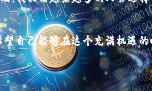   下载TP钱包：加密资产管理的最佳选择 / 
 guanjianci TP钱包, 数字资产, 区块链 /guanjianci 

引言：数字资产管理的新选择
在这个数字化和去中心化的时代，越来越多的人开始关注加密货币和数字资产。作为普通用户，我们在享受这些新奇科技带来的便利的同时，也面临着资产管理的挑战。TP钱包的出现恰好填补了这一市场空缺，成为了我们数字资产管理的得力助手。

什么是TP钱包？
TP钱包是一款安全、便捷的多链数字资产钱包，支持多种主流加密货币和Token。用TP钱包，用户可以方便地管理自己的数字资产，随时随地进行交易，这种灵活性吸引了我。我还记得，当我第一次听说加密货币时，我和朋友一起尝试用纸笔记录每一笔交易，那时真让人感觉无比麻烦。而如今，TP钱包的出现让这一切变得简单多了。

TP钱包的核心优势
1. **安全性**：TP钱包采用了多重安全机制，确保用户的资产不被盗取。记得我第一次使用第三方数字钱包时，对安全性很担忧，但TP钱包让我心安，因为它的安全协议经过多次验证，得到众多用户的好评。
2. **用户友好界面**：TP钱包的界面设计，即使是对于新手用户来说，也能轻松上手。我小时候第一次接触计算机的单调界面，现在想想都觉得为何那时候不出现这么好用的工具。
3. **多币种支持**：TP钱包支持Ethereum、BTC、LTC等多种主流数字货币，让我可以在一个平台上管理不同的资产。这在我多次进行交易时节省了不少时间，也让我对加密世界的认知更加广泛。

如何下载TP钱包
在数字市场繁杂的选项中，下载TP钱包其实非常简单。你可以通过访问官方网站或者在应用商店中搜索“TP钱包”进行下载。记得我第一次下载的时候，虽然早已知道如何操作，但心里还是有些忐忑，生怕下载到虚假版本。但好在官方的链接非常清晰，整个过程也没有任何障碍。

使用TP钱包的体验分享
自从下载TP钱包以来，我对数字资产的管理变得更加游刃有余。系统的设置简单易懂，让我轻易就完成了钱包的创建和充币。在使用中，我特别喜欢它的实时行情显示，能够一目了然地了解当前市场动向。记得有一次看到比特币价格大幅上涨，我迅速做出了交易决定，顺利地获利了结，那一刻真是无比兴奋！

社区和支持
TP钱包不仅仅是一个单纯的工具，背后有着活跃的社区。每当我有疑问时，总能在论坛或社交媒体上找到热心的用户进行交流和分享经验。我也曾参与过他们的一次线上活动，听到了很多来自不同地方用户的使用心得，那种团结一心，共同探索加密世界的氛围，让我倍感温暖。

总结：选择TP钱包的理由
总的来说，TP钱包不仅在安全性、易用性和功能性上表现优异，更是在用户体验和社区支持上以其独特魅力吸引了众多用户。随着加密资产的不断普及，我相信越来越多的人会选择TP钱包来管理自己的数字资产。对于我而言，TP钱包的存在改变了我与数字资产的关系，它不再是遥不可及的投资，而是趋于日常生活的一部分。

附录：我对加密货币未来的看法
在我个人的观察中，加密货币的未来非常光明。随着区块链技术的不断发展，它的应用场景将更加广泛，甚至在人们的生活中逐渐取代传统货币。我希望自己能够在这个充满机遇的时代中，把握住每一个瞬间，与TP钱包一起成长，实现我的财务自由之路！ 

下载TP钱包，让数字资产管理更轻松、更安全。无论你是新手还是老手，相信都会在这个过程中找到属于自己的乐趣和收获。
