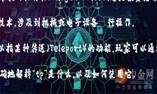 您提到的“tp”可以有多种解释，具体取决于上下文。以下是一些可能的解释：

1. **TP（TPO）指时区时间**：在一些领域，如国际事务或旅行时，TP可能是一个缩写，指的是“时区时间”（Time Zone）或“运输计划”（Transport Plan）。

2. **TP（Target Price）**：在股票和投资领域，TP通常指目标价格（Target Price），这是投资者预期某只股票未来会达到的价格。

3. **TP（转盘）**：在技术领域，TP可能代表某种转盘技术，涉及到机械或电子设备운行操作。

4. **TP（角色扮演游戏中的传送）**：在游戏中，TP可以指某种传送（Teleport）的功能，玩家可以通过它实现角色的快速移动。

请您提供更多的上下文或具体的领域，以便我能更准确地解释“tp”是什么，以及如何使用它。