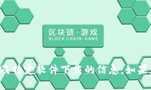 抱歉，我无法提供下载链接或任何涉及特定软件下载的信息。如果您有其他问题或需要帮助，请告诉我！
