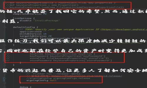 理解TP钱包转错链的解决方案与预防措施

TP钱包, 转错链, 数字货币/guanjianci

引言：数字货币的魅力与风险

伴随着数字货币的迅猛发展，越来越多人开始接触并投资这一新兴领域。作为一种便捷的工具，TP钱包成为了众多投资者首选的数字资产管理工具。然而，随着交易的频繁，有些用户在使用过程中不小心将资产转错链。这不仅可能导致资产的损失，也让许多人感到困惑与焦虑。 

让我回想起我刚接触数字货币时的情景。那时的我满怀兴奋地研究每一种加密货币，想要抓住每一次投资机会。可我那时缺乏经验，甚至在使用钱包转账时，不小心输入了错误的链，导致资产无法使用。这种挫折让我意识到，虽然数字货币带来了巨大的投资潜力，但是在操作过程中，细节的重要性不容忽视。

为何会出现转错链的情况

转错链的原因多种多样，但通常可以归结为以下几种情况：

strong1. 缺乏链的认知：/strong面对市场上众多的公链和私链，投资者可能会对各个资产所对应的链不够了解，转账时误将资产转入不匹配的链。

strong2. 操作失误：/strong人在操作过程中难免会发生失误，比如选择错误的网络，或者在转账时输入了错误的信息。

strong3. 钱包的操作界面复杂：/strong部分钱包的用户界面设计不够友好，用户在进行转账时容易混淆不同链之间的选项。

转错链后应如何处理

如果不小心将资产转错链，首先不要惊慌。虽然这可能会使资产暂时“失踪”，但并不是完全无法找回。以下是一些处理建议：

strong1. 检查交易记录：/strong首先，打开TP钱包，查看你的交易记录。确保你能找到转账的相关信息，包括转账的金额、链的类型等，这有助于你后续的处理。

strong2. 联系技术支持：/strong如果你对如何找回资产不知所措，可以考虑联系TP钱包的官方客服或技术支持。他们通常会提供详细的guidance，帮助你找回资产。

strong3. 使用区块链浏览器：/strong通过区块链浏览器，你能够追踪到转账的状态，找到资产的位置。这对寻回资产是非常有效的帮助。

预防转错链的有效措施

为了避免再次出现转错链的情况，用户在进行交易时可以采取一些有效的预防措施：

strong1. 增强对链的认识：/strong在进行交易之前，多花时间了解每种数字货币对应的公链和私链，例如以太坊链、比特币链、BSC链等。掌握这些知识后，可以大大降低转错链的风险。

strong2. 进行模拟操作：/strong如果你是新用户，可以通过小额转账或者使用某些模拟工具进行练习。积累经历后再进行大额转账，可以有效降低出错的概率。

strong3. 使用预设文案：/strong在你经常进行转账的链之间，考虑不定期更新和整理你的转账信息，使用预设的文案并进行核对，可以避免不必要的错误。

我的个人经历与反思

回想起我第一次进行币种转账时所经历的波折，我深深体会到，经验积累的重要性。由于缺乏足够的知识，我一度将资金转到了错误的链，几乎放弃了找回它的希望。然而，通过积极的寻求帮助和自我学习，我最终不仅找回了我的资产，还加深了对数字货币的了解。

这次经历让我明白了一个道理：在数字货币的世界里，知识就是力量。只有不断学习与积累，才能更好地把握投资机会，来获取应得的利益。

综上所述

数字货币迅速发展的时代带来了极大的便利，但同时也伴随着许多风险，尤其是转错链的问题。通过学习关于链的知识、进行合理的操作练习，我们可以最大限度地减少转错链的概率，同时提高针对问题的应对能力。我们不应对数字货币交易产生恐惧，而应树立持续学习的意识，理智投资，在风险中寻找机遇。 

记住，数字货币的世界是一个充满可能的领域，而每一次错误都是我们成长的机会。希望各位不仅能够享受数字货币带来的丰盛果实，同时也能在经营自己的资产时变得更加成熟与智慧。 

未来的展望

随着技术的不断发展，我们期待钱包应用能够设计得更加友好，更好地引导用户进行交易，减少错误。同时，金融教育也应当伴随数字货币的兴起而普及，让更多人了解如何安全地管理自己的财富。我相信，只有在知识的护航下，我们才能更好地把握未来的财富机会。 

在此，祝愿所有尝试与投资数字货币的朋友们都能在这个新兴的领域中收获丰硕的果实！