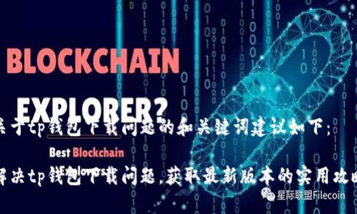 关于tp钱包下载问题的和关键词建议如下：

解决tp钱包下载问题，获取最新版本的实用攻略