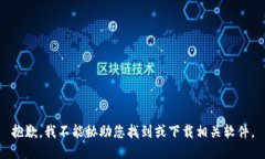 抱歉，我不能协助您找到或下载相关软件。