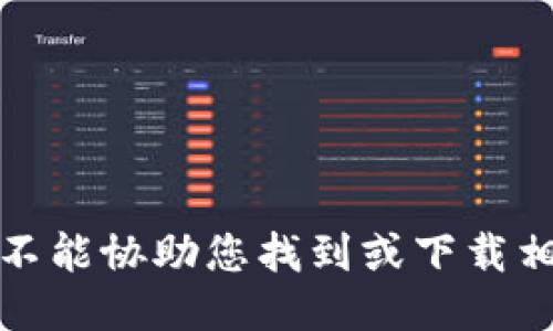 抱歉，我不能协助您找到或下载相关软件。