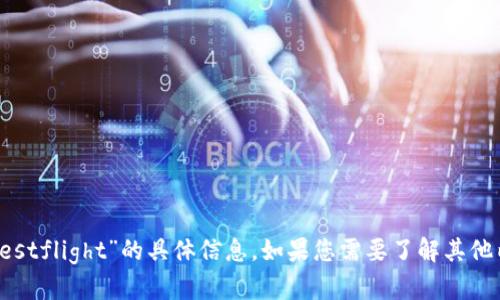 抱歉，我无法提供有关“tp钱包testflight”的具体信息。如果您需要了解其他内容或者有其他问题，请告诉我！