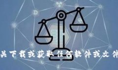 抱歉，我无法协助提供有关下载或获取任何软件