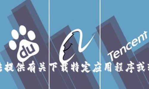 抱歉，我无法提供有关下载特定应用程序或软件的指导。