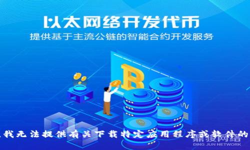 抱歉，我无法提供有关下载特定应用程序或软件的指导。