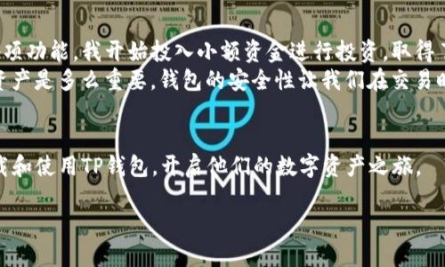 如何轻松下载TP钱包：一步一步教你掌握数字资产管理

TP钱包, 数字资产, 钱包下载/guanjianci

引言：数字资产的新时代
在这个信息爆炸、数字化日益加深的时代，数字资产如比特币、以太坊等已经成为许多人投资和理财的重要组成部分。而随着这些数字货币的兴起，钱包的作用也愈发显得重要。TP钱包作为其中备受关注的一款数字钱包，其安全性和便利性得到了众多用户的认可。今天，我将带领大家一同了解如何下载TP钱包，以及我个人使用这款钱包的一些心得和体验。

什么是TP钱包？
TP钱包是一款多功能的数字资产管理工具，支持多种数字货币的存储、转账和交易。相较于其他钱包，TP钱包具有界面友好、操作简单等优点，适合各类用户。而我在第一次接触TP钱包时，就被它的简洁设计和高效性能深深吸引。

第一步：准备工作
在下载TP钱包之前，我们需要确保以下几点：
ul
    li手机或电脑的操作系统支持：TP钱包适用于Android和iOS系统，确保你的设备符合要求。/li
    li稳定的互联网连接：下载过程可能需要一些时间，因此良好的网络环境是必须的。/li
    li账户安全：在使用钱包时，务必保护好自己的私钥和恢复短语，确保数字资产的安全。/li
/ul

第二步：下载TP钱包
接下来，我们进入下载的具体步骤。对于Android用户，可以在Google Play商店中搜索“TP钱包”，直接下载安装。而iOS用户则可以前往App Store进行下载。以下是更详细的步骤：

h4Android用户下载步骤/h4
ol
    li打开手机中的Google Play商店。/li
    li在搜索栏中输入“TP钱包”并搜索。/li
    li找到应用后，点击“安装”按钮，等待下载完成。/li
    li下载完成后，找到“TP钱包”应用图标，打开并进行设置。/li
/ol

h4iOS用户下载步骤/h4
ol
    li打开iPhone或iPad上的App Store。/li
    li在底部搜索选项中输入“TP钱包”。/li
    li选择应用，点击“获取”进行下载。/li
    li下载完成后，点击“打开”并按照提示完成设置。/li
/ol

第三步：注册和设置账户
下载完成后，你需要进行账户注册和设置。首次使用TP钱包时，界面会提示你创建新钱包或导入现有钱包。个人经验分享，我建议新用户可以选择创建新钱包，这样更安全：

ol
    li选择“创建新钱包”。/li
    li设置一个强密码，确保账户安全。我记得我当初用了一个既容易记住又复杂的组合，直到现在也在用。/li
    li保存好系统提供的恢复短语。这是你找回钱包的唯一方法，千万不要丢失！/li
/ol

第四步：使用TP钱包
账户设置完成后，TP钱包的主界面会展示你的数字资产。如果你还没有资产，可以通过购买或转账的方式进行充值。根据我的经验，新手们可以先小额试水，逐渐熟悉操作流程。以下是一些常见的功能：

h4转账功能/h4
点击“转账”，输入对方地址和金额，确认无误后，即可完成转账。

h4查看交易记录/h4
在钱包的主页，可以方便地查看历史交易记录，了解自己的资金流动情况。这对控制财务状况非常有帮助。

h4资产管理/h4
TP钱包支持多种数字资产的管理，你可以轻松切换不同的币种进行查看。

总结：我的个人体验与体会
回想起我第一次下载TP钱包的经历，当时我对数字货币的了解还非常有限，然而通过这个钱包的直观设计，我的学习曲线变得相对平缓。随着我逐渐熟悉各项功能，我开始投入小额资金进行投资，取得了零星的回报，这让我对数字资产的管理产生了浓厚的兴趣。
在这个过程中，我也交到了很多志同道合的朋友，我们相互分享经验和心得，让我在投资的道路上少走了许多弯路。同时，我也深切地意识到保护好自己的资产是多么重要，钱包的安全性让我们在交易时更加放心。

未来的数字资产世界
作为一名普通用户，我深信数字资产的未来将会越来越光明。TP钱包的不断和更新，使我对其充满期待。我希望通过这篇文章，能够帮助更多人了解如何下载和使用TP钱包，开启他们的数字资产之旅。

当今社会，掌握新技术是我们应对未来挑战的重要武器。而下载TP钱包，正是我们迈向数字财务自由的一小步。希望每位读者都能在这条道路上，一路顺风。