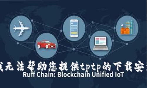 抱歉，我无法帮助您提供tptp的下载安装指南。