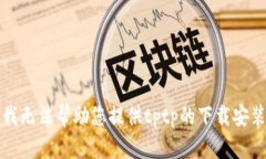 抱歉，我无法帮助您提供tptp的下载安装指南。