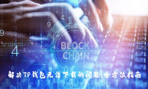 解决TP钱包无法下载的问题：全方位指南