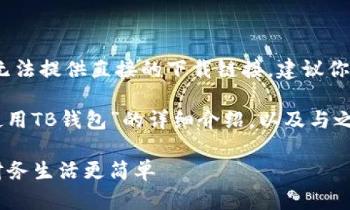 提示：由于版权和法律原因，我无法提供直接的下载链接，建议你在应用商店中搜索并下载安装。

以下是关于“如何有效管理和使用TB钱包”的详细介绍，以及与之相关的内容。

如何高效利用TB钱包，让你的财务生活更简单