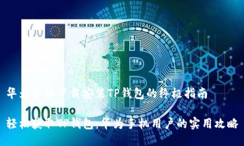华为手机下载安装TP钱包的终极指南

轻松获取TP钱包：华为手机用户的实用攻略