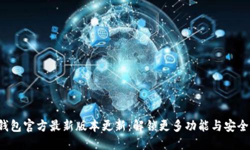 TP钱包官方最新版本更新:解锁更多功能与安全性!