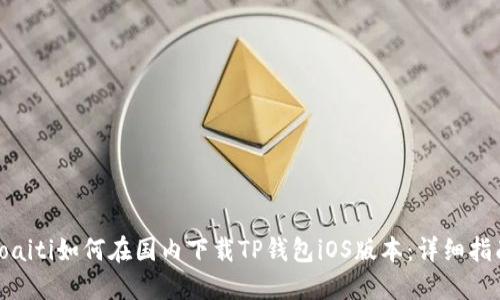 toaiti如何在国内下载TP钱包iOS版本:详细指南
