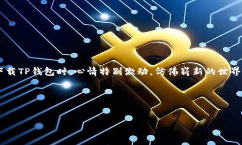 下载TP钱包（TokenPocket）在苹果设备上是一个相对简单的过程。以下是如何在苹果手机上下载和安装TP钱包的步骤：

### 步骤 1: 打开App Store
首先，找到你的iPhone上的App Store图标，在主屏幕上点击打开。

### 步骤 2: 搜索TP钱包
在App Store的搜索栏中输入“TokenPocket”或“TP钱包”，然后点击搜索按钮。你可以看到一系列与此相关的应用程序。

### 步骤 3: 找到TP钱包
在搜索结果中找到TP钱包的官方应用。通常，它的图标是一个带有插口的蓝色钱包。确保是官方版本，以避免下载假冒或恶意软件。

### 步骤 4: 下载并安装
点击“获取”按钮，之后会出现一个确认下载的提示。如果你启用了Touch ID或Face ID，可能会需要验证身份。完成后，TP钱包会开始下载并自动安装。

### 步骤 5: 打开TP钱包
下载完成后，点击“打开”按钮，或者返回主屏幕找到TP钱包的图标，点击打开。

### 步骤 6: 设置钱包
第一次打开TP钱包时，你将看到一个欢迎页面。根据提示创建新钱包或导入现有钱包。请务必妥善保存好你的助记词或私钥，以确保资产安全。

### 总结
大致上，就是以上步骤。如果在下载过程中遇到任何问题，可以尝试重新启动App Store或者确保你的iPhone系统是最新版本。

### 个人看法
下载数字钱包应用，尤其是像TP钱包这样的去中心化钱包，除了方便进行数字资产交易，也让我感受到了一种前所未有的掌控感。记得我第一次下载TP钱包时，心情特别激动，仿佛崭新的世界在我面前打开。为了更好地体验区块链的魅力，我深入研究了其功能，我相信，这款钱包对于每一个想要进入数字经济领域的人来说，都值得一试。

### 其他建议
在使用TP钱包时，建议多关注其官方网站及社交媒体，获取最新的使用教程和安全提示。同时，也要谨慎交易，保障自己的资产安全。

希望这些信息能帮助到你顺利下载TP钱包！