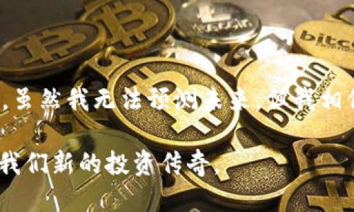 关于Tpt币未来涨幅的探讨

Tpt币，也就是TokenPay，是在加密货币市场上逐渐受到关注的一种数字货币。近年来，加密货币市场波动大，很多投资者对某些特定币种的成长和未来涨幅充满了疑惑。那么，Tpt币到底还会涨起来吗？在本文中，我们将深入探讨这个问题，并通过市场趋势、技术分析及个人经历，帮助你更好地理解Tpt币的未来潜力。

市场分析

首先，我们需要对当前的加密货币市场进行分析。Tpt币的涨幅往往受多种因素影响，包括市场整体趋势、投资者情绪、以及政策法规等。在过去的几个月中，尽管整个加密市场经历过波动，但某些优秀项目仍然能够获得投资者的青睐。

我还记得在我刚接触加密货币的时候，很多朋友都在讨论如何从比特币和以太坊中获利。当时的氛围总是充满激情和希望，仿佛每一个人都能在牛市中赚到意想不到的财富。Tpt币自上市以来，它的价格经历了涨跌交替，有过辉煌的时刻，也有过低迷的阶段。因此，了解市场规律是投资的关键。

Tpt币的技术分析

技术分析是预测Tpt币未来走势的重要工具。通过对历史价格走势的研究，我们可以发现一些模式。在我的个人投资经历中，我时常通过图表来寻找支撑位和阻力位，以判断买入和卖出的时机。例如，在某个特定的价格区间内，Tpt币的反弹力度和交易量都表现出较强的特征，这可能意味着它将在短期内再次上涨。

此外，对于任何币种而言，市场参与者对其信任程度至关重要。我有个朋友曾经在某一次牛市中参与了一个不知名的项目，最终却因缺乏透明度而遭受了损失。他感叹道，只有选择那些具备良好技术支持和社区氛围的项目，才会更有保障。因此，Tpt币的开发团队、技术创新和社区活跃度都是我们在判断其未来潜力时必须关注的要点。

政策及市场环境

在讨论Tpt币未来涨幅的同时，我们也不能忽视政策环境的影响。各国对于加密货币的监管态度千差万别，这直接影响了投资者的决策。我曾经历过一次地方政府对区块链政策进行调整的风波，导致市场瞬间波动，很多原本信心满满的投资者转而选择观望甚至撤资。因此，关注相关政策动向始终是确保投资成功的一个重要步骤。

个人经验与情感

作为一名普通的加密货币投资者，我在这个市场中经历过很多起起落落。在初识加密货币时，我很容易就被宣传的一夜致富所吸引，甚至不顾一切地投入了所有积蓄。然而，随着时间的推移，我逐渐意识到投资不仅仅是运气的比拼，更是一场关于人性与理智的博弈。在对待Tpt币时，我也时常提醒自己，切勿盲目跟风，要理性分析，才能在波动中找到机遇。

总结与未来展望

总的来说，Tpt币未来能否上涨还需综合考虑市场环境、技术分析和政策动态等多重因素。作为投资者，我们可以在其中不断学习、成长，不断调整自己的投資策略。虽然我无法预测未来，但我相信，只要我们用心去钻研，加上合理的投资策略，自己总会在这个波动的市场中找到属于自己的机会。

无论Tpt币的走势如何，作为一名投资者，我始终抱持着开放的心态，愿意去探索、去学习每一个科技带来的变化。未来，或许Tpt币会再次带给我们惊喜，甚至成就我们新的投资传奇。