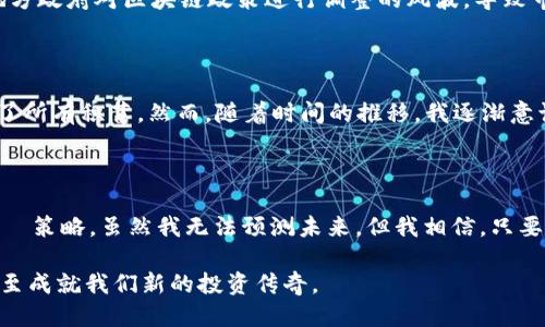 关于Tpt币未来涨幅的探讨

Tpt币，也就是TokenPay，是在加密货币市场上逐渐受到关注的一种数字货币。近年来，加密货币市场波动大，很多投资者对某些特定币种的成长和未来涨幅充满了疑惑。那么，Tpt币到底还会涨起来吗？在本文中，我们将深入探讨这个问题，并通过市场趋势、技术分析及个人经历，帮助你更好地理解Tpt币的未来潜力。

市场分析

首先，我们需要对当前的加密货币市场进行分析。Tpt币的涨幅往往受多种因素影响，包括市场整体趋势、投资者情绪、以及政策法规等。在过去的几个月中，尽管整个加密市场经历过波动，但某些优秀项目仍然能够获得投资者的青睐。

我还记得在我刚接触加密货币的时候，很多朋友都在讨论如何从比特币和以太坊中获利。当时的氛围总是充满激情和希望，仿佛每一个人都能在牛市中赚到意想不到的财富。Tpt币自上市以来，它的价格经历了涨跌交替，有过辉煌的时刻，也有过低迷的阶段。因此，了解市场规律是投资的关键。

Tpt币的技术分析

技术分析是预测Tpt币未来走势的重要工具。通过对历史价格走势的研究，我们可以发现一些模式。在我的个人投资经历中，我时常通过图表来寻找支撑位和阻力位，以判断买入和卖出的时机。例如，在某个特定的价格区间内，Tpt币的反弹力度和交易量都表现出较强的特征，这可能意味着它将在短期内再次上涨。

此外，对于任何币种而言，市场参与者对其信任程度至关重要。我有个朋友曾经在某一次牛市中参与了一个不知名的项目，最终却因缺乏透明度而遭受了损失。他感叹道，只有选择那些具备良好技术支持和社区氛围的项目，才会更有保障。因此，Tpt币的开发团队、技术创新和社区活跃度都是我们在判断其未来潜力时必须关注的要点。

政策及市场环境

在讨论Tpt币未来涨幅的同时，我们也不能忽视政策环境的影响。各国对于加密货币的监管态度千差万别，这直接影响了投资者的决策。我曾经历过一次地方政府对区块链政策进行调整的风波，导致市场瞬间波动，很多原本信心满满的投资者转而选择观望甚至撤资。因此，关注相关政策动向始终是确保投资成功的一个重要步骤。

个人经验与情感

作为一名普通的加密货币投资者，我在这个市场中经历过很多起起落落。在初识加密货币时，我很容易就被宣传的一夜致富所吸引，甚至不顾一切地投入了所有积蓄。然而，随着时间的推移，我逐渐意识到投资不仅仅是运气的比拼，更是一场关于人性与理智的博弈。在对待Tpt币时，我也时常提醒自己，切勿盲目跟风，要理性分析，才能在波动中找到机遇。

总结与未来展望

总的来说，Tpt币未来能否上涨还需综合考虑市场环境、技术分析和政策动态等多重因素。作为投资者，我们可以在其中不断学习、成长，不断调整自己的投資策略。虽然我无法预测未来，但我相信，只要我们用心去钻研，加上合理的投资策略，自己总会在这个波动的市场中找到属于自己的机会。

无论Tpt币的走势如何，作为一名投资者，我始终抱持着开放的心态，愿意去探索、去学习每一个科技带来的变化。未来，或许Tpt币会再次带给我们惊喜，甚至成就我们新的投资传奇。