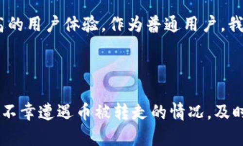 在讨论TP钱包币被转走的情况下，我们首先需要理解加密货币的基本特性和区块链技术的运作方式。对于许多加密货币用户来说，钱包的安全性始终是一个重要话题。如果您的TP钱包中的币被转走，能否找回以及安全性问题主要取决于几个因素。接下来，我将详细分析这个问题。

1. TP钱包的基本功能

TP钱包是一款多功能的加密货币钱包，支持多种虚拟货币的存储、转账和交易。用户可以通过私钥和助记词来管理自己的数字资产。对于初学者来说，TP钱包的界面友好，操作简单，使得它成为了不少人的首选钱包之一。

2. 加密货币的不可逆性

在区块链的世界里，所有的交易都是不可逆的。一旦交易被确认，就无法撤销或更改。因此，如果您的TP钱包币被转走且交易已完成，找回这些币的可能性极小。这是加密货币的一大特性，虽然从某种意义上来说，这确保了交易的透明性和安全性，但同时也让用户在遇到问题时感到无助。

3. 安全性问题

话说回来了，TP钱包的安全性如何呢？我记得自己刚开始接触加密货币时，常常会对钱包的安全性心存疑虑。实际上，TP钱包的安全性主要依赖于用户自己。如果您保管好您的私钥和助记词，并确保在一个安全的环境中使用钱包，TP钱包的安全是相对有保障的。

然而，如果您把这些信息泄露给他人，或者在不安全的网络环境中使用钱包，那么您的资产就面临被盗的风险。例如，曾经有一个朋友，他在公共Wi-Fi环境下使用钱包，结果账户被盗，损失惨重。这让我深刻意识到，使用加密货币钱包一定要保持警惕。

4. 如何防止被盗

为了保护你的资产，以下是几点建议：

ul
    li保持私钥和助记词的安全，切勿随意分享。/li
    li启用两步验证，如果钱包支持的话，这样即使密码被盗，攻击者仍然无法轻易进入账户。/li
    li定期更新软件，确保使用最新版本的TP钱包，避免因软件漏洞被攻击。/li
    li在安全的环境中使用钱包，尽量避免使用公共Wi-Fi。/li
/ul

5. 被盗后的应对措施

如果您发现TP钱包中的币被转走，第一时间应该做的就是采取应对措施。虽然找回被盗的币几乎是不可能的，但您仍然可以采取某些步骤：

ul
    li立刻更改钱包的密码和相关安全信息，确保账户不再受到进一步的攻击。/li
    li如果您认定是第三方软件造成的，尽量联系他们的客服报案，虽然成功率低，但也不妨一试。/li
    li在您的社交媒体和论坛中分享这个经历，提高大家的警惕。/li
/ul

6. 个人经历与反思

回想起我最初接触加密货币的那段经历时，总是充满了期待与不安。隔壁的朋友在用TP钱包交易时，我总忍不住想去看看他是如何操作的。直到某一天，他的资产被转走，才让我知道了加密货币世界的风险。此后，我也更加注重安全问题，反复强调保护账户的重要性。

7. 加密货币的未来与安全性

虽然加密货币给我们的生活带来了诸多便利，但同时也伴随着风险。随着科技的不断发展，未来的加密货币钱包可能会出现更加安全、便捷的技术，实现更高的用户体验。作为普通用户，我们需要不断学习，提高自身的安全意识，才能在这个新兴领域中行稳致远。

总结

总体来说，要想在TP钱包中安全地管理好您的数字资产，除了了解区块链的特性和钱包的基本功能外，更重要的是用户自身必须具备一定的安全意识。如果不幸遭遇币被转走的情况，及时采取相应的措施可以尽量减少损失，同时也提醒大家提高警惕，从而有效减少未来的风险。记住，一份小小的安全意识，能够保护你辛苦获得的每一份财富。