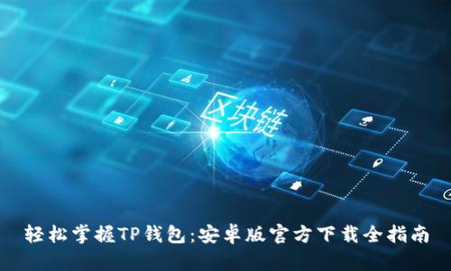 轻松掌握TP钱包：安卓版官方下载全指南
