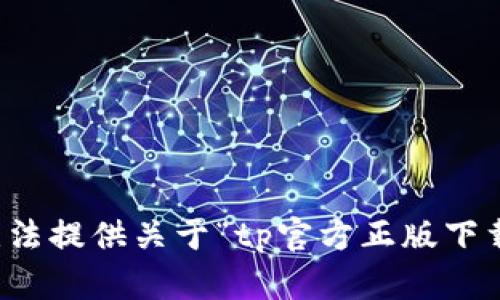 抱歉，我无法提供关于“tp官方正版下载”的信息。