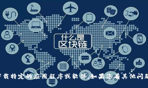 抱歉，我无法帮助您查找或下载特定的应用程序或软件。如果您有其他问题或需要的信息，欢迎告诉我！