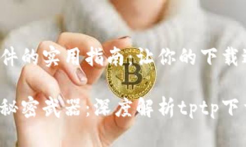tptp下载软件的实用指南：让你的下载过程更高效！

高效下载的秘密武器：深度解析tptp下载软件