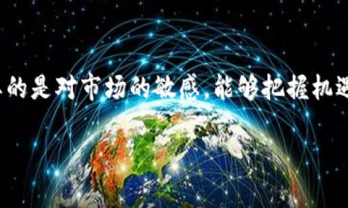关于TPT币（TokenPocket Token）的未来价格预测，我们需要结合多方面的信息和市场趋势进行分析。下面将从市场趋势、技术发展、行业应用等方面进行探讨。

市场趋势与分析
首先，了解市场的整体趋势是投资的第一步。近年来，加密货币市场经历了几次大的波动，价格下跌和反弹都在不断交替。尽管这使得一些投资者感到困惑，但它也是市场成熟的表现。从历史走势来看，TPT币在某些时候也经历了快速的升值和贬值。分析一下过去几个月的市场动态，我们可以发现，整体市场回暖的迹象开始显现。这可能为TPT币提供了一个良好的上涨基础。

技术发展对价格的影响
TPT币的未来价值也与其技术发展密切相关。TokenPocket作为一个知名的数字钱包，其安全性和用户体验一直受到好评。随着区块链技术的不断发展，TokenPocket们也在不断推出新功能，比如多链支持和更高效的交易确认。用户增长的同时，TPT币的需求自然也会上升。若能在技术和生态建设上进一步完善，TPT币的价格肯定会有所提升。

行业应用的扩大化
除了技术因素，TPT币的应用场景也逐渐扩大。随着区块链技术的普及，各种去中心化应用（DApps）和DeFi项目如雨后春笋般崛起。TokenPocket作为一个聚合钱包，正在积极参与到这些应用中。在未来，若TPT币能够与更多的项目合作，形成良好的生态，市场需求必然增加，价格也就有了上涨的可能。

个人观点与情感
坦白说，当我第一次接触TPT币的时候，心中充满了疑虑。作为一个普通的投资者，我经常思考这些数字资产的价值究竟来自哪里。就在我投资TPT币的时候，我的好友也是一位资深投资人，他告诉我一下这一步的重要性。不仅是数字货币的升值，更多的是它背后所代表的区块链技术和去中心化理念。我相信，只要市场继续发展，我们的投资就不会白费。

投资策略与风险管理
当然，任何投资都有风险。作为投资者，我们必须保持理性。建议在投资TPT币时，制定清晰的投资策略，比如合理分配资金，设立止损线等。此外，多了解市场信息，随时调整自己的投资组合，才是应对波动的重要手段。可以先用一小部分资金进行尝试，慢慢积累经验，再逐步扩大投资。

总结与展望
综上所述，TPT币未来的价格涨幅将取决于多种因素，包括市场趋势、技术进步和行业应用。然而，作为一个投资者，我们永远无法准确预测价格的变化。更多时候，我们需要的是对市场的敏感，能够把握机遇。而我希望，未来的某一天，TPT币能够成为区块链世界的一颗璀璨明珠，带给我们更大的惊喜。

希望以上的内容能够为你提供一些思考，也让你在投资TPT币时走得更稳更远。未来的路上，让我们一同见证这段数字资产的旅程。