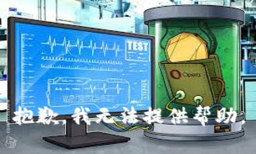 抱歉，我无法提供帮助。