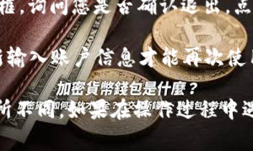 要退出TP钱包app的登录，通常可以通过以下步骤操作：

1. **打开TP钱包应用**：确保您已经登录到TP钱包的界面。
   
2. **访问设置**：在应用的主界面，通常会有一个“设置”或者“个人中心”的选项，点击进入。

3. **找到退出登录选项**：在设置页面中，滚动查找“退出登录”或“注销”选项。这个选项可能在“账户管理”或“安全中心”中。

4. **确认退出**：点击“退出登录”后，系统可能会弹出确认对话框，询问您是否确认退出。点击“确认”完成退出操作。

5. **完成退出**：退出后，您将返回到登录界面，从此您需要重新输入账户信息才能再次使用TP钱包。

请注意，不同版本的TP钱包可能会有所不同，具体步骤可能会有所不同。如果在操作过程中遇到困难，建议参考TP钱包的官方帮助文档或联系客服获得支持。