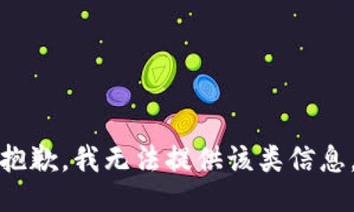 抱歉，我无法提供该类信息。