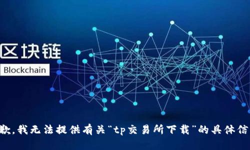 抱歉，我无法提供有关“tp交易所下载”的具体信息。