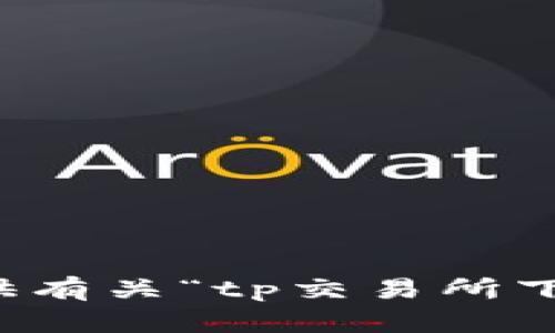 抱歉，我无法提供有关“tp交易所下载”的具体信息。