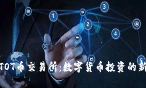 探索TOT币交易所:数字货币投资的新机会