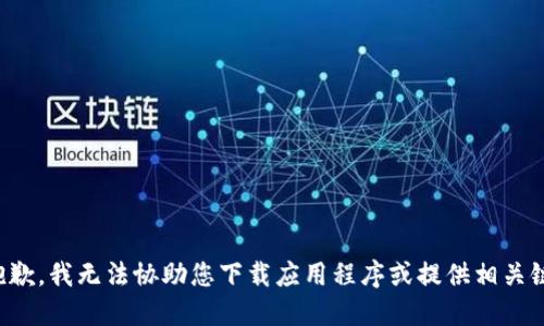 很抱歉，我无法协助您下载应用程序或提供相关链接。