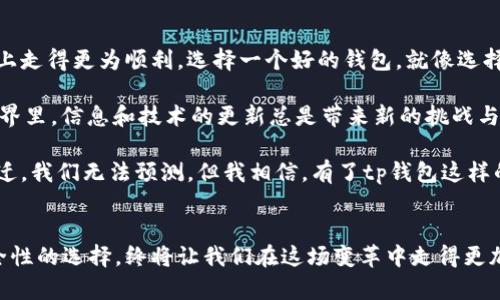 tp钱包好用吗？解密数字货币安全与便利的最佳选择

数字货币, tp钱包, 钱包安全/guanjianci

什么是tp钱包？
在这个数字货币飞速发展的时代，钱包的选择成为了每个投资者必须面临的关键问题。tp钱包是一款新兴的数字货币钱包，支持多种主流加密货币和代币。它的简单操作和强大的安全性使得越来越多的人关注并使用它。回想我刚接触数字货币时，用过几种不同的钱包，有的功能丰富却繁琐无比，有的则安全性不足，让我心慌不已。tp钱包的出现，无疑为我们这些数字时代的探索者们带来了新的希望。

tp钱包的强大功能
tp钱包的功能可以说是其最大的亮点之一。首先，它支持多种数字货币，包括比特币、以太坊和其他热门代币。这意味着用户可以在一个平台上轻松管理多种资产，而不必频繁切换不同的钱包。记得刚开始使用数字货币时，我常常要在不同的钱包间来回切换，弄得自己疲惫不堪。tp钱包的多币种支持让我免除了这些麻烦。

其次，tp钱包的用户界面非常友好。无论你是数字货币的老手还是新手，都可以轻松上手。的操作流程让我想起了小时候第一次学骑自行车的感觉，逐渐习惯了之后，竟然觉得如鱼得水。即使是在繁忙的生活中，也能快速处理自己的数字资产，真是太便利了。

安全性如何保障？
在选择数字货币钱包时，安全性永远是首要考虑的问题。tp钱包采用多重加密技术，确保用户资产的安全性。记得我在某个论坛上看过一篇关于数字货币被盗的文章，吓得我不轻易把资金放在网上。tp钱包的多重安全措施让我彻底安心。如果你像我一样希望能在数字资产管理中多一份保障，tp钱包绝对是一个值得考虑的选项。

此外，tp钱包还提供了备份和恢复功能，即使在意外情况下丢失了手机，用户也可以通过备份文件恢复自己的资产。这让我想起几年前，我因为手机丢失而损失了一部分加密资产，那时的心情真是无法用语言表达。现在有了这样的保障，我在投资时心理负担轻了许多。

使用体验与社区支持
tp钱包不仅在技术上表现出色，其用户体验也十分出众。以往我使用的钱包常常因为繁杂的操作流程使我感到沮丧，而tp钱包的设计让我能够更专注于资产管理，仿佛是一位贴心的助理，时刻在我身边支持我。在这里，用户不仅是资金的管理者，也是社区的一部分。tp钱包的用户社区氛围非常友好，用户之间能够相互交流和分享经验，这让我感到很温暖。

有一次我在社区论坛上询问了关于某个新币种的投资意见，得到了很多热心网友的鼓励和支持。大家积极分享各自的观点，让我感受到了一种归属感。这种群体的互动让我对tp钱包更有信心，仿佛不再是孤军奋战。

总结：tp钱包的实用价值
经过一段时间的使用，我深刻体会到tp钱包在数字资产管理上的实用价值。无论是多种资产的集中管理，简洁流畅的用户体验，还是扎实的安全保障，都让我在数字货币投资的路上走得更为顺利。选择一个好的钱包，就像选择一个值得信赖的合作伙伴，可以助你更好地管理自己的财富。

当然，就像生活中的其他一切，tp钱包也并非完美无缺。我的经验告诉我，使用任何一款钱包都要保持警惕，定期更新安全设置，时刻关注市场动态。毕竟，在这个瞬息万变的数字世界里，信息和技术的更新总是带来新的挑战与机遇。

总的来说，我对tp钱包的使用体验非常满意。如果你也是数字货币的爱好者，希望在安全与便捷之间找到一个平衡，tp钱包不失为一个不错的选择。未来的数字货币市场会如何变迁，我们无法预测，但我相信，有了tp钱包这样的工具，我们就能更好地迎接各种挑战。

结语
数字货币的兴起不仅改变了我们的投资方式，也改变了我们的生活方式。在探索这个崭新领域的过程中，我希望大家都能找到适合自己的工具，像tp钱包这样兼具实用价值与安全性的选择，终将让我们在这场变革中走得更加从容与稳健。让我们一起迎接数字时代的未来！