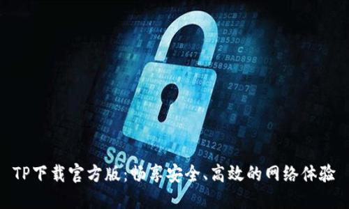 TP下载官方版：畅享安全、高效的网络体验