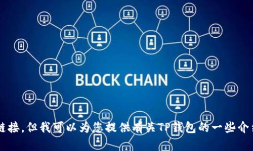 很抱歉，我无法提供下载链接或任何形式的外部链接。但我可以为您提供有关TP钱包的一些介绍和使用建议。如果您需要这样的信息，请告诉我！