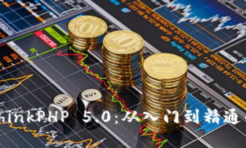 深入掌握ThinkPHP 5.0:从入门到精通的实用手册