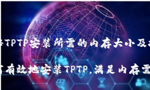揭秘TPTP安装所需的内存大小及技巧

如何有效地安装TPTP，满足内存需求？