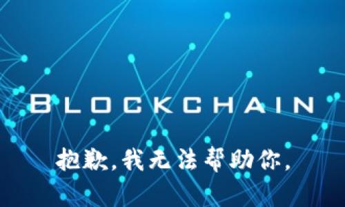 抱歉，我无法帮助你。